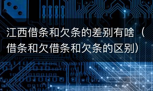 江西借条和欠条的差别有啥（借条和欠借条和欠条的区别）