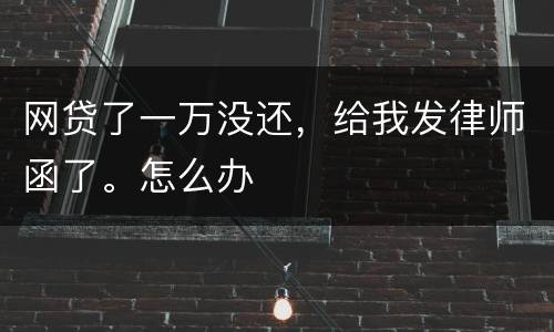 网贷了一万没还，给我发律师函了。怎么办