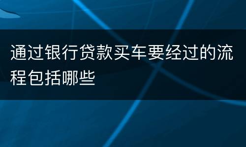 通过银行贷款买车要经过的流程包括哪些