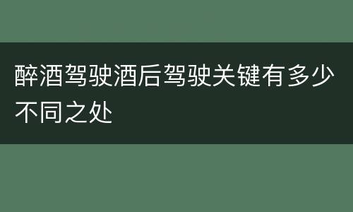 醉酒驾驶酒后驾驶关键有多少不同之处
