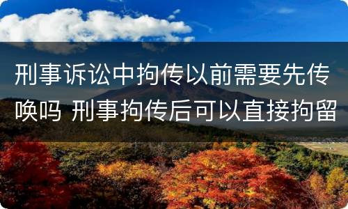 刑事诉讼中拘传以前需要先传唤吗 刑事拘传后可以直接拘留吗