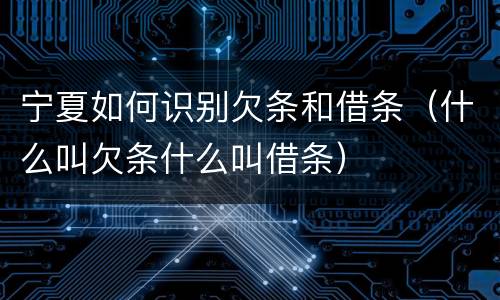 宁夏如何识别欠条和借条（什么叫欠条什么叫借条）