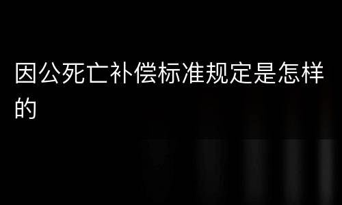因公死亡补偿标准规定是怎样的