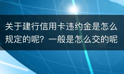 关于建行信用卡违约金是怎么规定的呢？一般是怎么交的呢