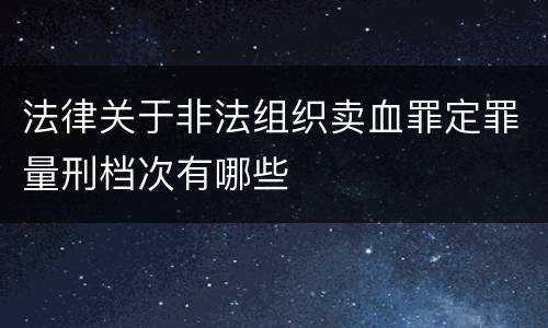 法律关于非法组织卖血罪定罪量刑档次有哪些