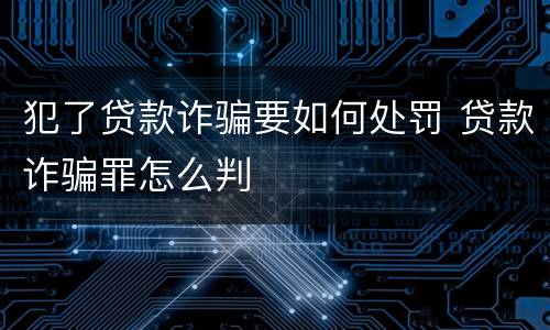 犯了贷款诈骗要如何处罚 贷款诈骗罪怎么判