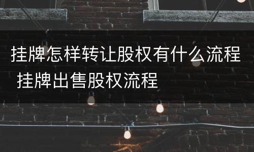 挂牌怎样转让股权有什么流程 挂牌出售股权流程