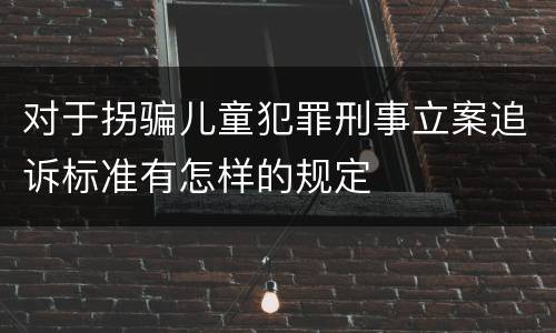 对于拐骗儿童犯罪刑事立案追诉标准有怎样的规定