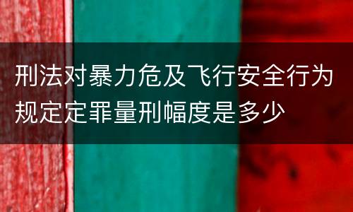 刑法对暴力危及飞行安全行为规定定罪量刑幅度是多少