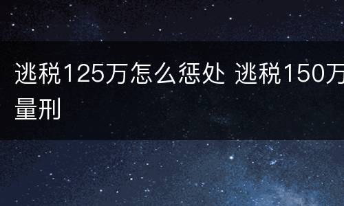 逃税125万怎么惩处 逃税150万量刑