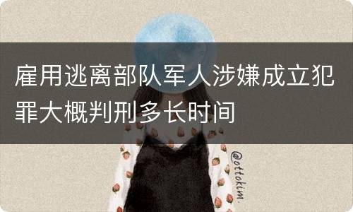 雇用逃离部队军人涉嫌成立犯罪大概判刑多长时间