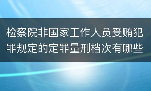 检察院非国家工作人员受贿犯罪规定的定罪量刑档次有哪些