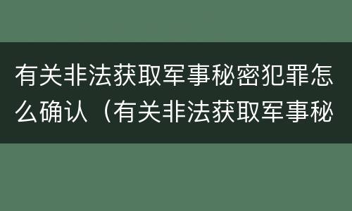 有关非法获取军事秘密犯罪怎么确认（有关非法获取军事秘密犯罪怎么确认案件）