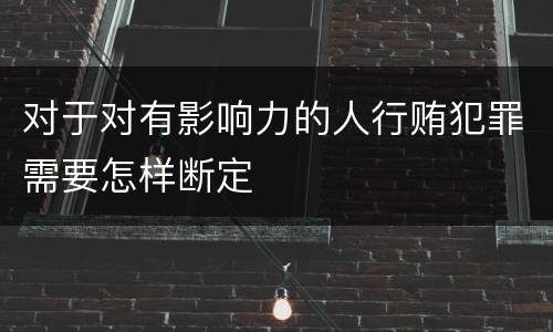 对于对有影响力的人行贿犯罪需要怎样断定