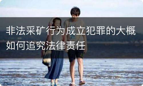 非法采矿行为成立犯罪的大概如何追究法律责任