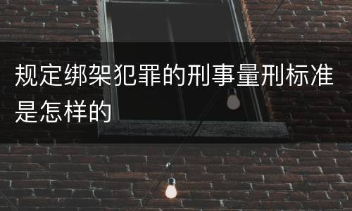 规定绑架犯罪的刑事量刑标准是怎样的