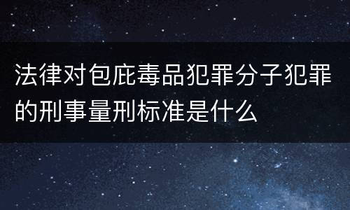 法律对包庇毒品犯罪分子犯罪的刑事量刑标准是什么