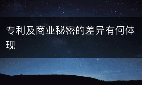 专利及商业秘密的差异有何体现