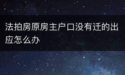 法拍房原房主户口没有迁的出应怎么办