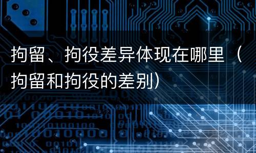 拘留、拘役差异体现在哪里（拘留和拘役的差别）