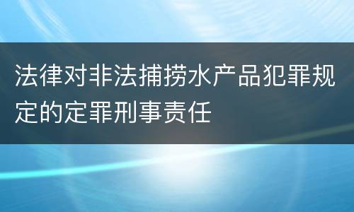 法律对非法捕捞水产品犯罪规定的定罪刑事责任