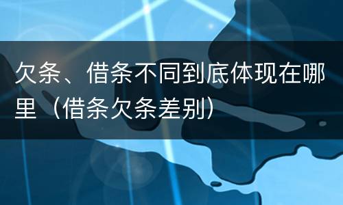 欠条、借条不同到底体现在哪里（借条欠条差别）