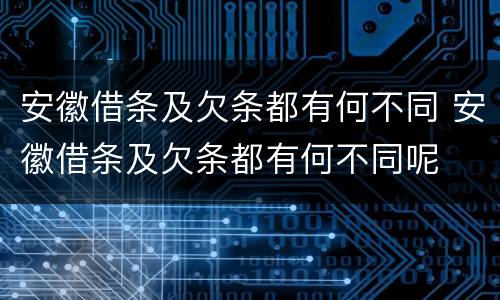 安徽借条及欠条都有何不同 安徽借条及欠条都有何不同呢