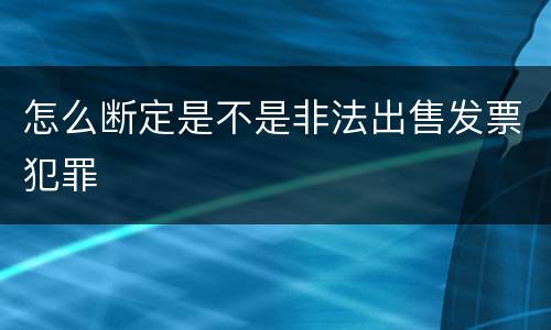 怎么断定是不是非法出售发票犯罪