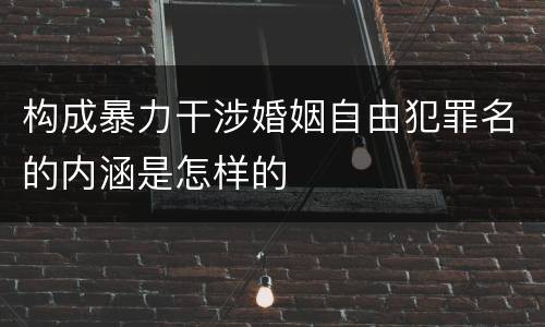 构成暴力干涉婚姻自由犯罪名的内涵是怎样的