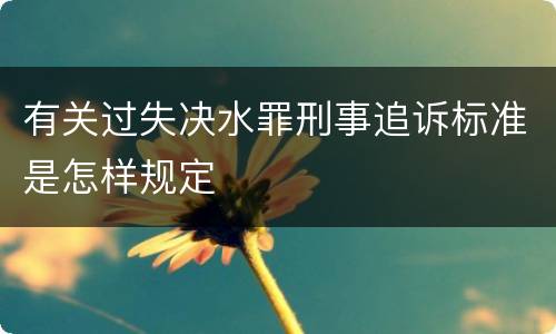 有关过失决水罪刑事追诉标准是怎样规定