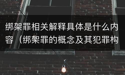 绑架罪相关解释具体是什么内容（绑架罪的概念及其犯罪构成）