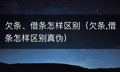 欠条、借条怎样区别（欠条,借条怎样区别真伪）