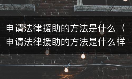 申请法律援助的方法是什么（申请法律援助的方法是什么样的）