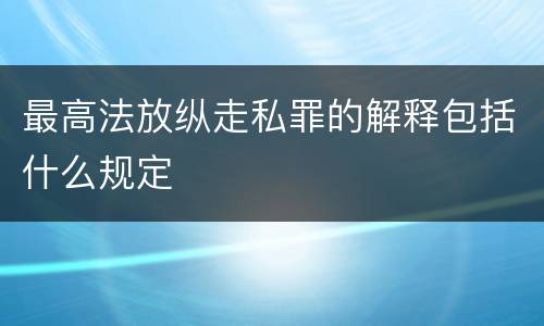 最高法放纵走私罪的解释包括什么规定