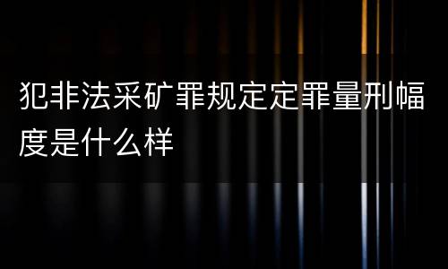犯非法采矿罪规定定罪量刑幅度是什么样
