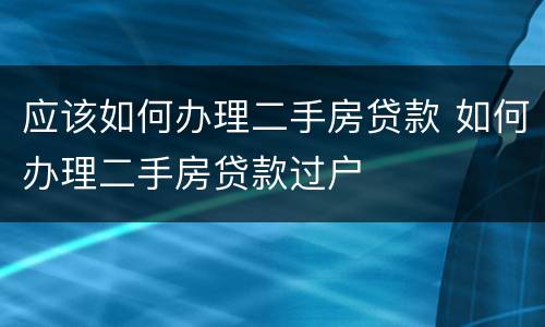 应该如何办理二手房贷款 如何办理二手房贷款过户
