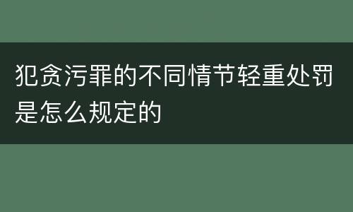 犯贪污罪的不同情节轻重处罚是怎么规定的