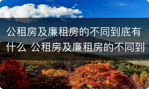 公租房及廉租房的不同到底有什么 公租房及廉租房的不同到底有什么意义