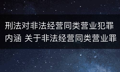 刑法对非法经营同类营业犯罪内涵 关于非法经营同类营业罪中的犯罪主体