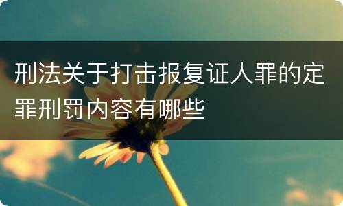 刑法关于打击报复证人罪的定罪刑罚内容有哪些