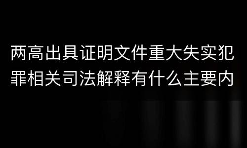 两高出具证明文件重大失实犯罪相关司法解释有什么主要内容