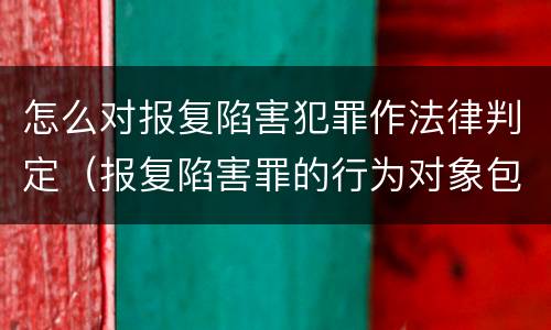 怎么对报复陷害犯罪作法律判定（报复陷害罪的行为对象包括哪些人?）
