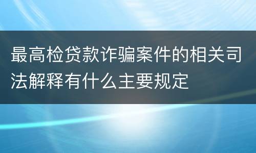 最高检贷款诈骗案件的相关司法解释有什么主要规定