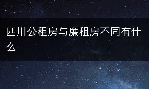 四川公租房与廉租房不同有什么