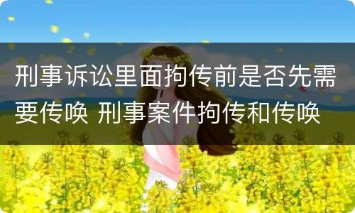 刑事诉讼里面拘传前是否先需要传唤 刑事案件拘传和传唤