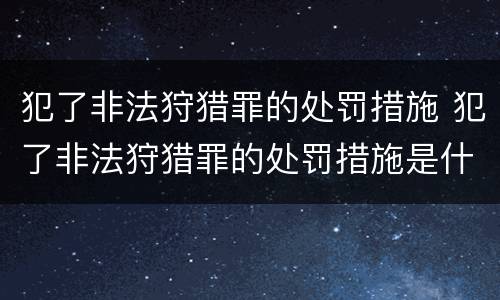 犯了非法狩猎罪的处罚措施 犯了非法狩猎罪的处罚措施是什么