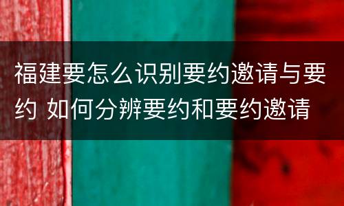 福建要怎么识别要约邀请与要约 如何分辨要约和要约邀请