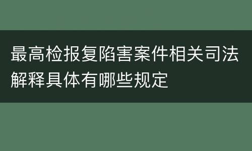 最高检报复陷害案件相关司法解释具体有哪些规定