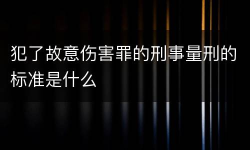 犯了故意伤害罪的刑事量刑的标准是什么