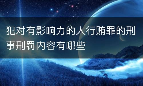 犯对有影响力的人行贿罪的刑事刑罚内容有哪些